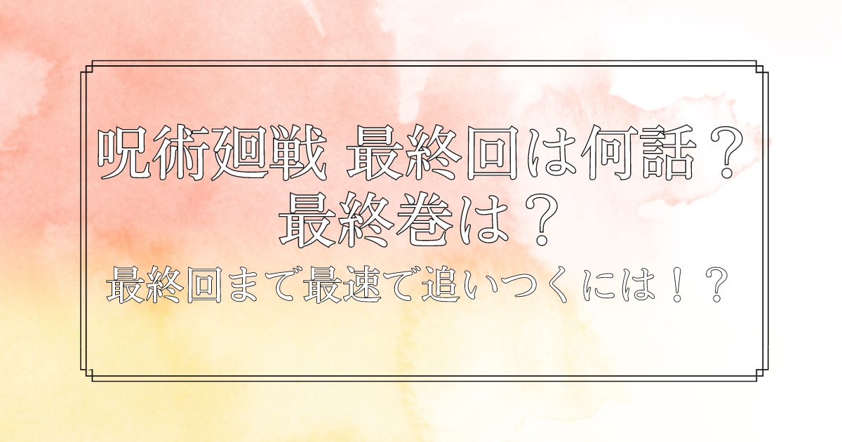 呪術廻戦 最終回は何話？最終巻は？最終回まで最速で追いつくには！？