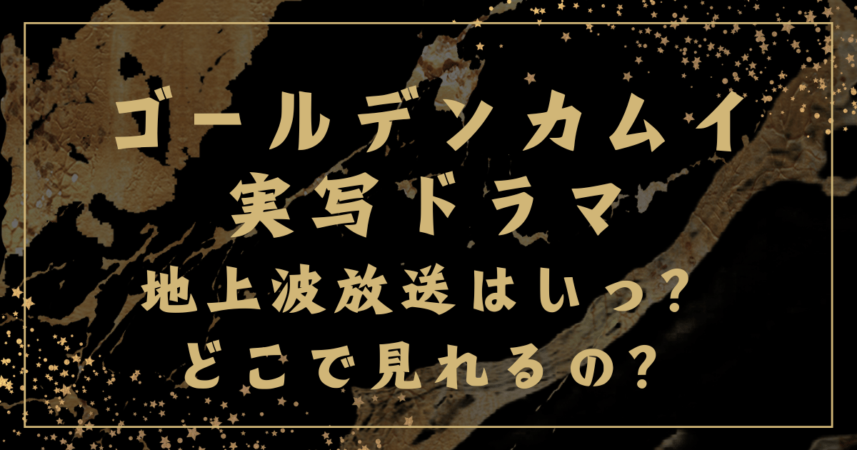 ゴールデンカムイ実写ドラマ 地上波放送はいつ？どこで見れるの？