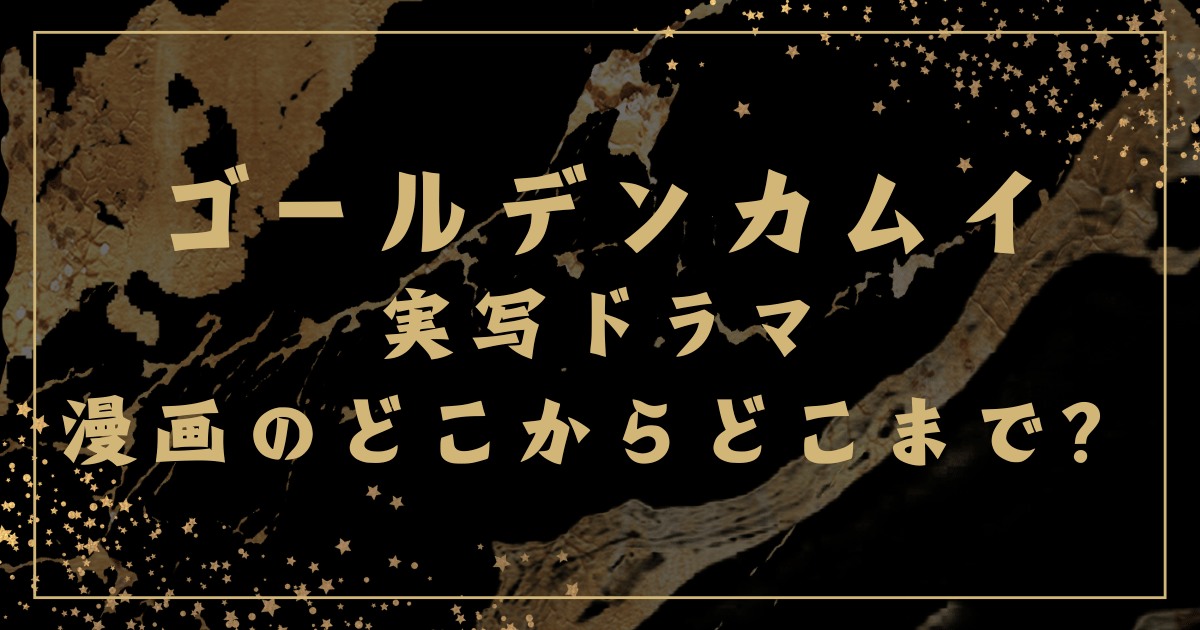 ゴールデンカムイ 実写ドラマ 漫画のどこからどこまで？