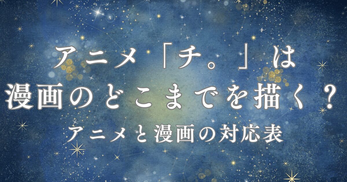 アニメ チ。は漫画のどこまでを描く？アニメと原作漫画の対応表