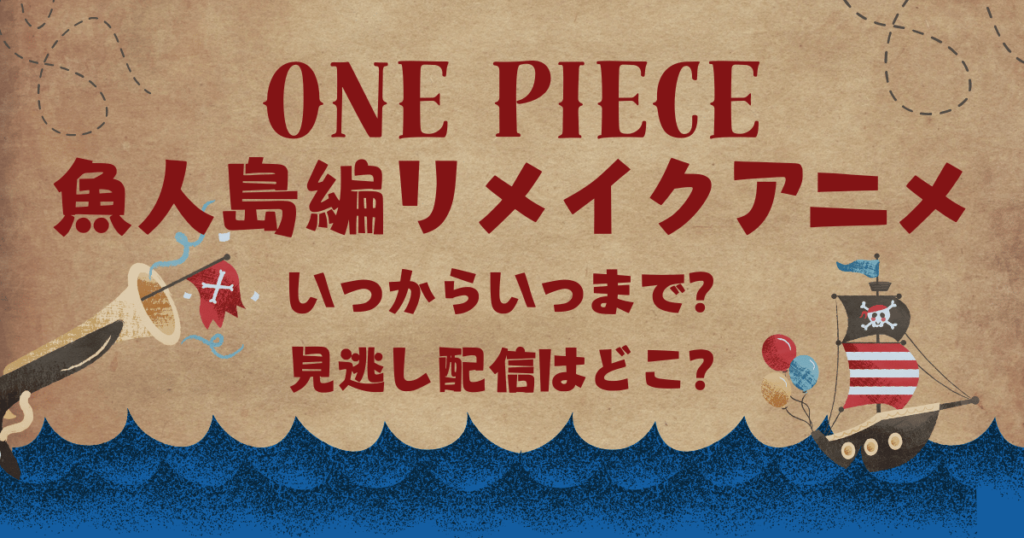 ワンピース魚人島編リメイクアニメはいつから？見逃し配信はどこ？