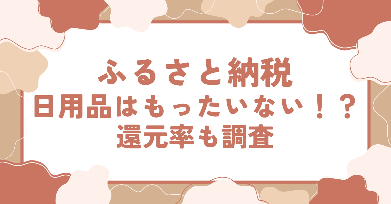 ふるさと納税 日用品はもったいない！？還元率も調査