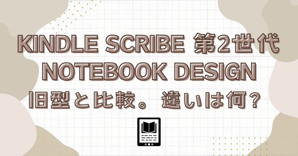 Kindle Scribe第2世代Notebook Design。旧型と比較。違いは何？