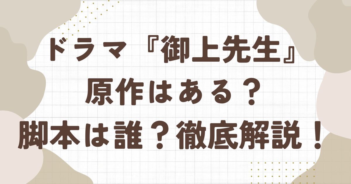 ドラマ『御上先生』の原作はある？脚本は誰？徹底解説！