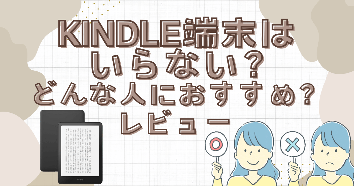 Kindle端末いらない？どんな人におすすめ？正直レビュー。