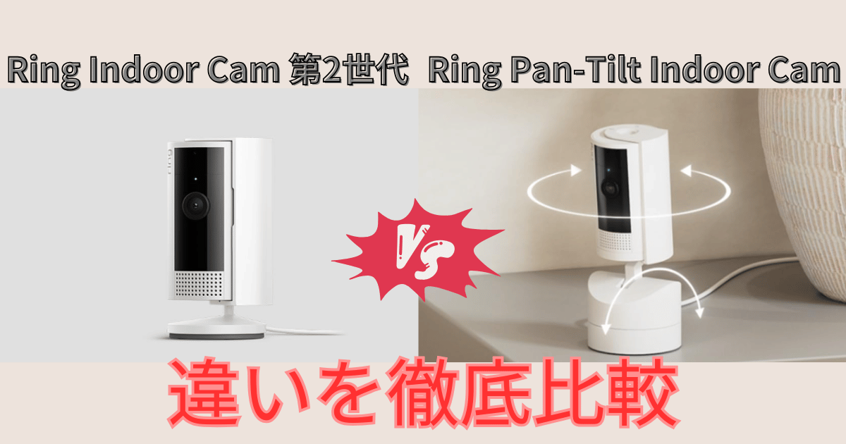 【違い】Ring Indoor Cam第2世代とRing Pan-Tilt Indoor Cam徹底比較。どっちを選べばいいのか悩む人へ