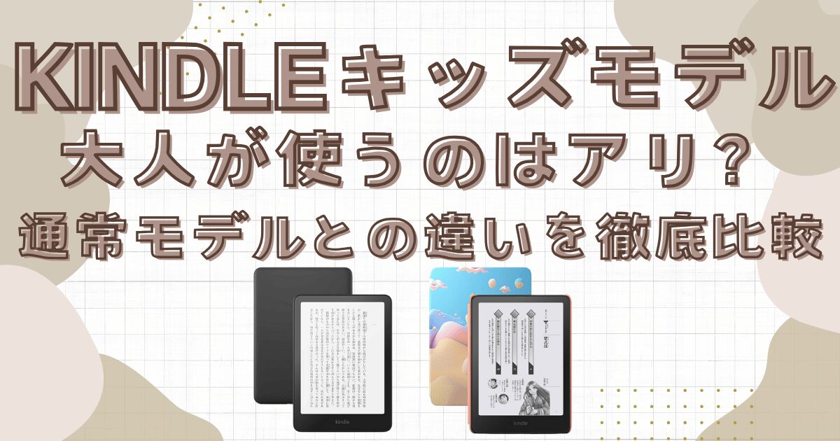 Kindleキッズモデルを大人が使うのはアリ？通常モデルとの違いを徹底比較